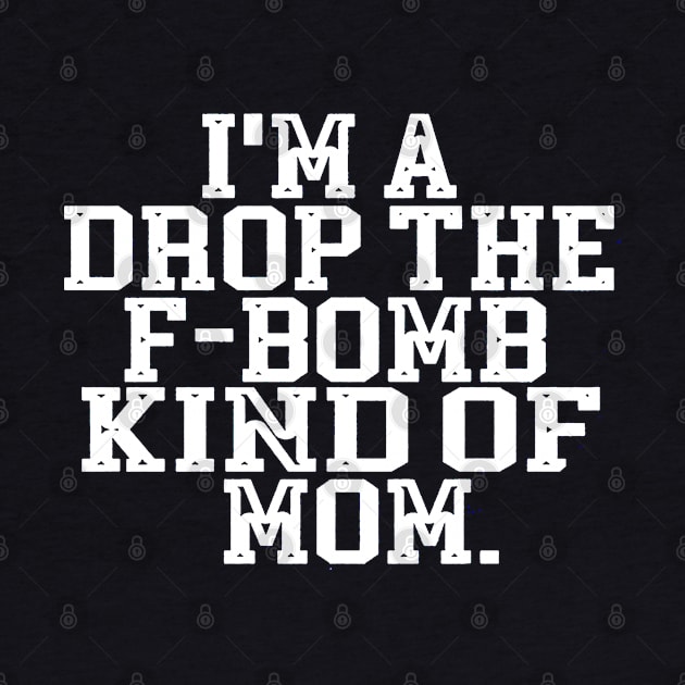 I'm A Drop The F Bomb Kind Of Mom by donttelltheliberals